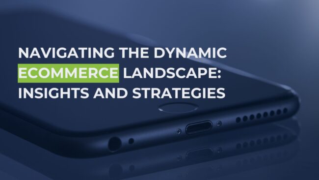 NAVIGATING THE DYNAMIC ECOMMERCE LANDSCAPE INSIGHTS AND STRATEGIES